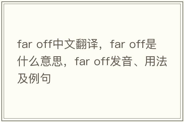 far off中文翻譯，far off是什么意思，far off發(fā)音、用法及例句