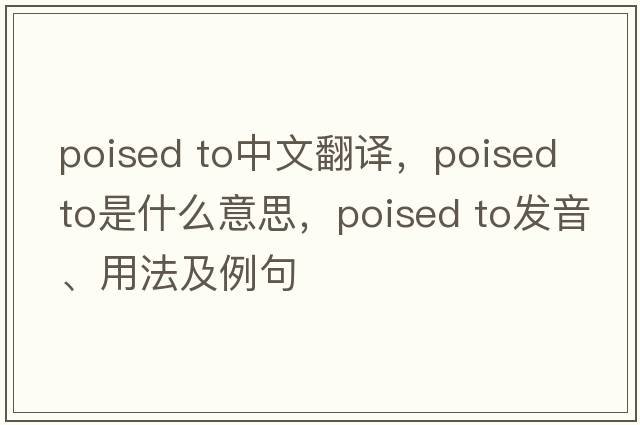 poised to中文翻譯，poised to是什么意思，poised to發(fā)音、用法及例句