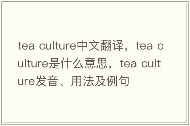 tea culture中文翻譯，tea culture是什么意思，tea culture發(fā)音、用法及例句