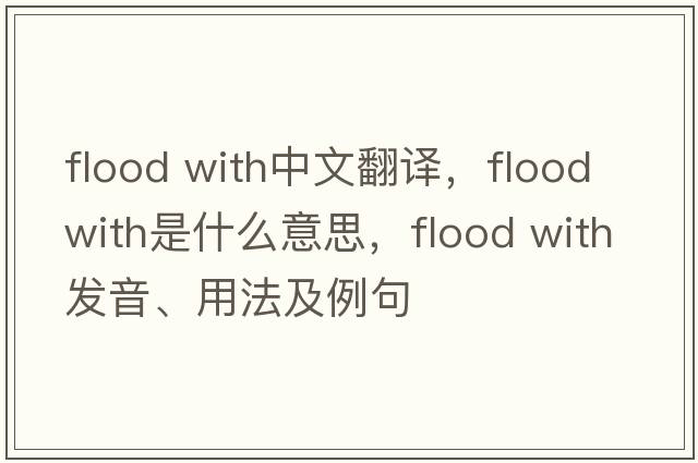 flood with中文翻譯，flood with是什么意思，flood with發(fā)音、用法及例句