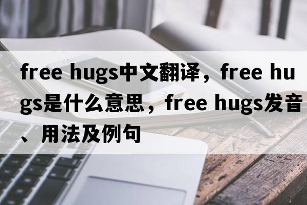 free hugs中文翻譯，free hugs是什么意思，free hugs發(fā)音、用法及例句