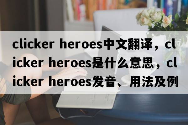 clicker heroes中文翻譯，clicker heroes是什么意思，clicker heroes發(fā)音、用法及例句