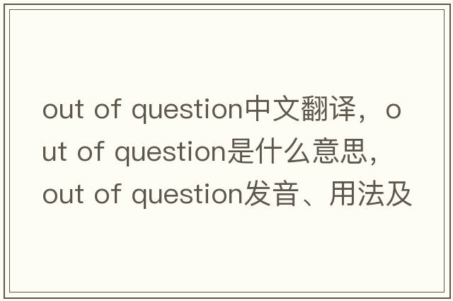 out of question中文翻譯，out of question是什么意思，out of question發(fā)音、用法及例句
