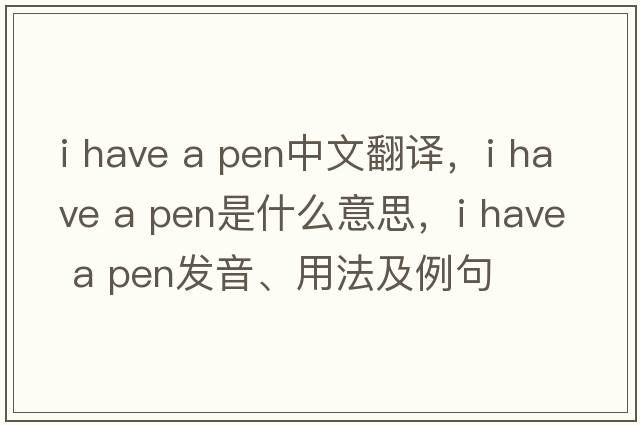 i have a pen中文翻譯，i have a pen是什么意思，i have a pen發(fā)音、用法及例句