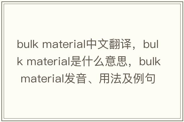 bulk material中文翻譯，bulk material是什么意思，bulk material發(fā)音、用法及例句