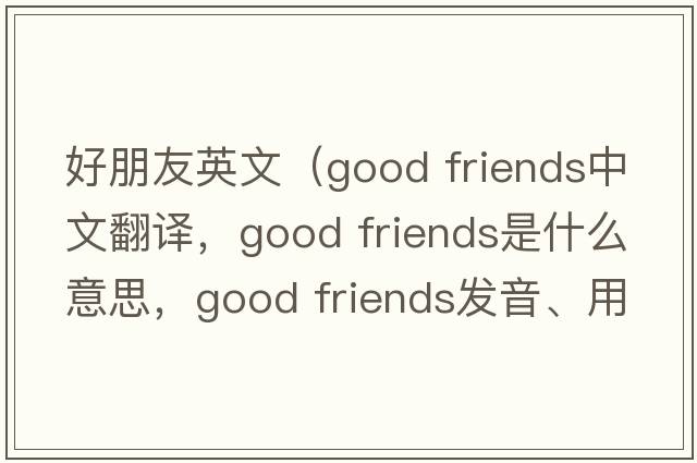 好朋友英文（good friends中文翻譯，good friends是什么意思，good friends發(fā)音、用法及例句）