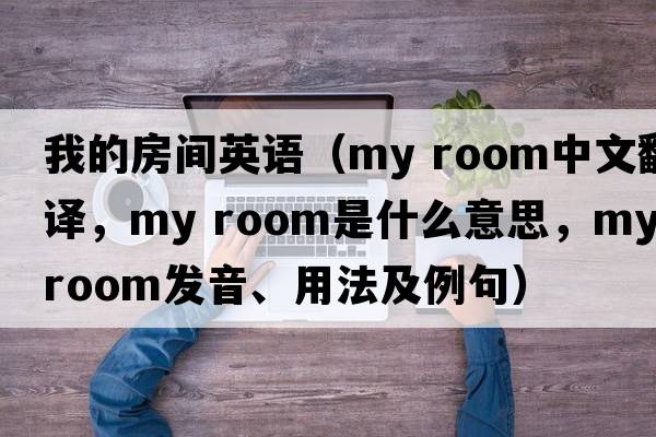 我的房間英語(yǔ)（my room中文翻譯，my room是什么意思，my room發(fā)音、用法及例句）
