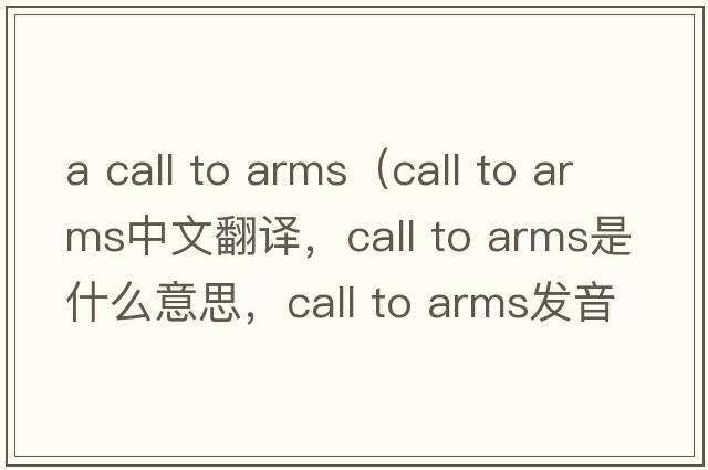 a call to arms（call to arms中文翻譯，call to arms是什么意思，call to arms發(fā)音、用法及例句）