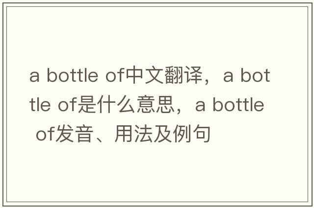 a bottle of中文翻譯，a bottle of是什么意思，a bottle of發(fā)音、用法及例句