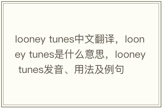 looney tunes中文翻譯，looney tunes是什么意思，looney tunes發(fā)音、用法及例句