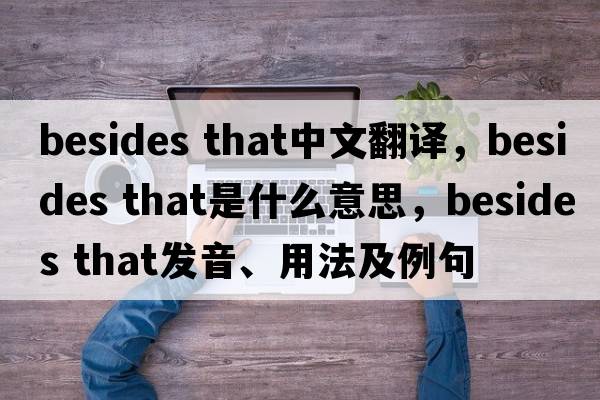 besides that中文翻譯，besides that是什么意思，besides that發(fā)音、用法及例句