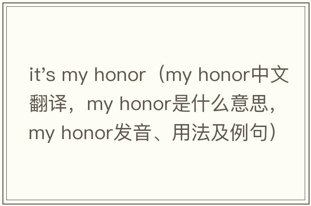 it's my honor（my honor中文翻譯，my honor是什么意思，my honor發(fā)音、用法及例句）