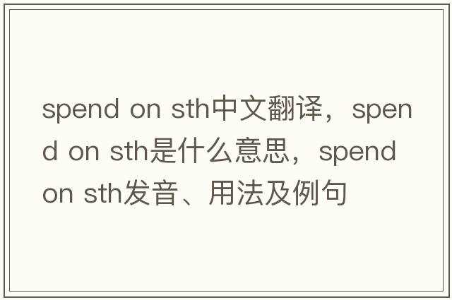 spend on sth中文翻譯，spend on sth是什么意思，spend on sth發(fā)音、用法及例句