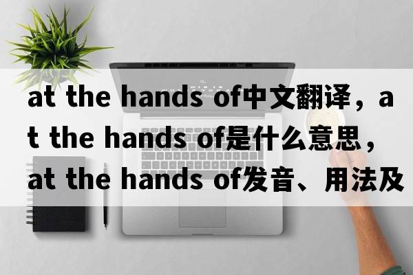at the hands of中文翻譯，at the hands of是什么意思，at the hands of發(fā)音、用法及例句