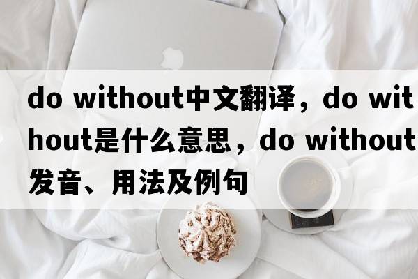 do without中文翻譯，do without是什么意思，do without發(fā)音、用法及例句