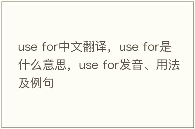 use for中文翻譯，use for是什么意思，use for發(fā)音、用法及例句