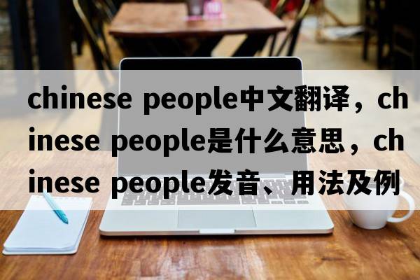 chinese people中文翻譯，chinese people是什么意思，chinese people發(fā)音、用法及例句