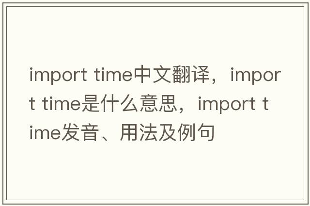 import time中文翻譯，import time是什么意思，import time發(fā)音、用法及例句