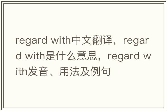 regard with中文翻譯，regard with是什么意思，regard with發(fā)音、用法及例句