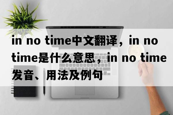 in no time中文翻譯，in no time是什么意思，in no time發(fā)音、用法及例句