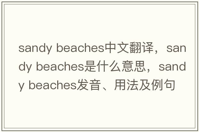 sandy beaches中文翻譯，sandy beaches是什么意思，sandy beaches發(fā)音、用法及例句