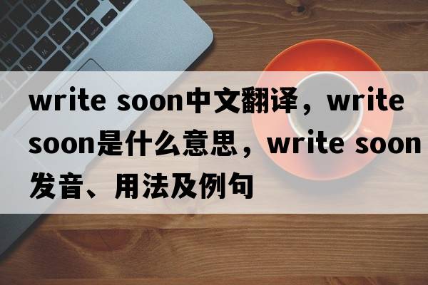 write soon中文翻譯，write soon是什么意思，write soon發(fā)音、用法及例句
