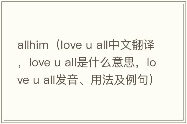 allhim（love u all中文翻譯，love u all是什么意思，love u all發(fā)音、用法及例句）