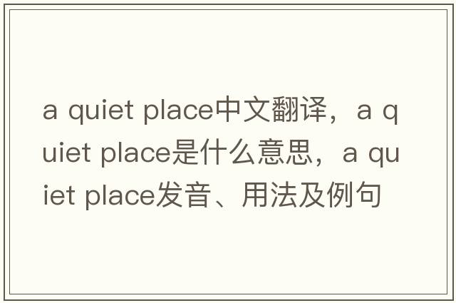 a quiet place中文翻譯，a quiet place是什么意思，a quiet place發(fā)音、用法及例句