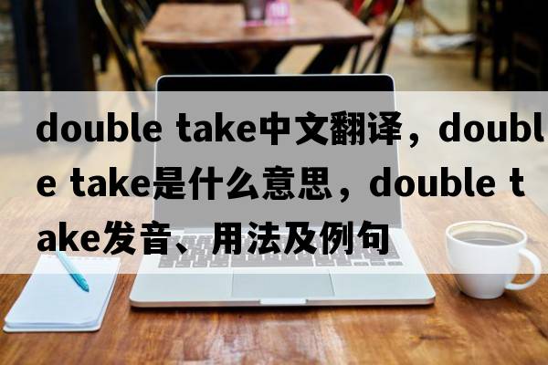 double take中文翻譯，double take是什么意思，double take發(fā)音、用法及例句