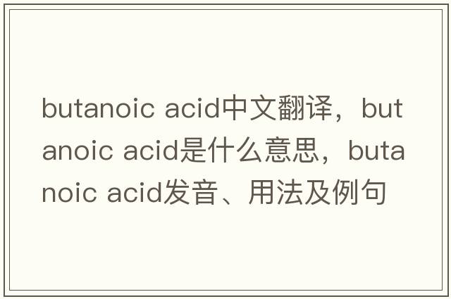 butanoic acid中文翻譯，butanoic acid是什么意思，butanoic acid發(fā)音、用法及例句