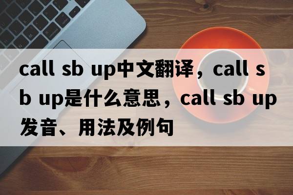 call sb up中文翻譯，call sb up是什么意思，call sb up發(fā)音、用法及例句