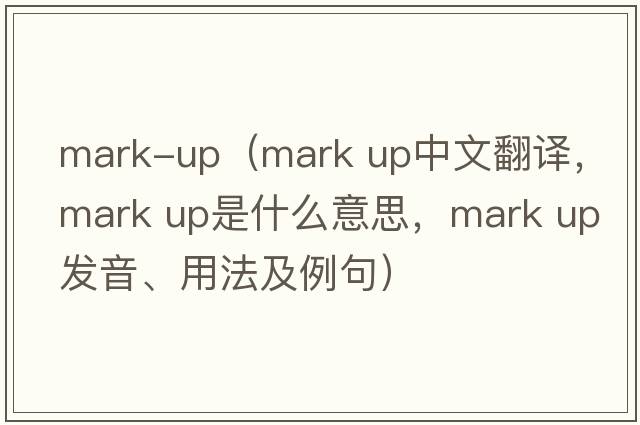 mark-up（mark up中文翻譯，mark up是什么意思，mark up發(fā)音、用法及例句）