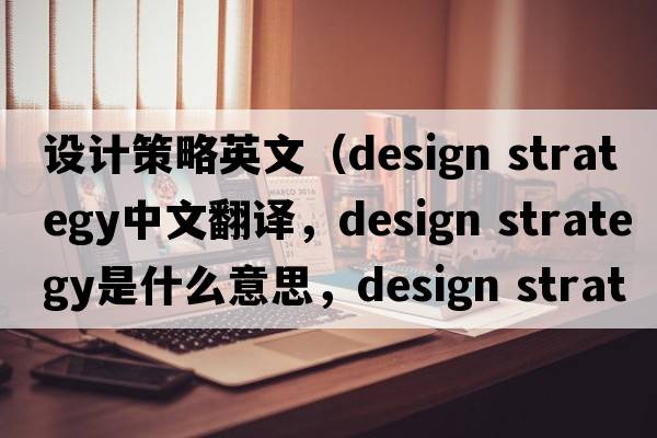 設計策略英文（design strategy中文翻譯，design strategy是什么意思，design strategy發(fā)音、用法及例句）
