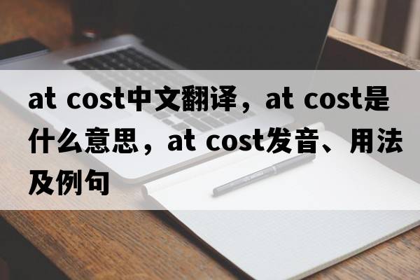 at cost中文翻譯，at cost是什么意思，at cost發(fā)音、用法及例句