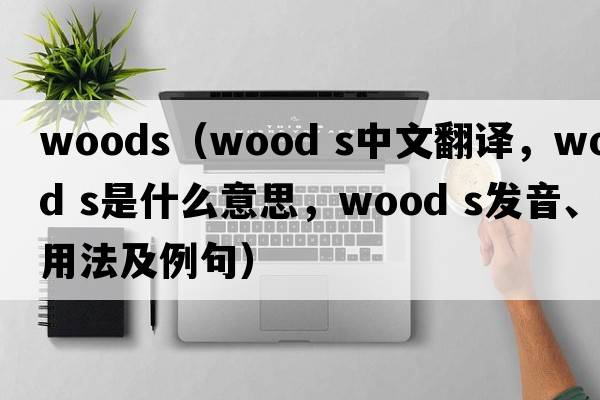 woods（wood s中文翻譯，wood s是什么意思，wood s發(fā)音、用法及例句）