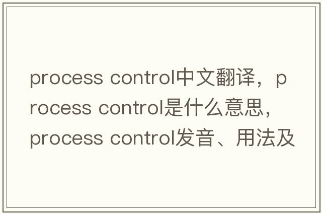 process control中文翻譯，process control是什么意思，process control發(fā)音、用法及例句