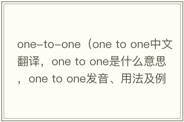 one-to-one（one to one中文翻譯，one to one是什么意思，one to one發(fā)音、用法及例句）