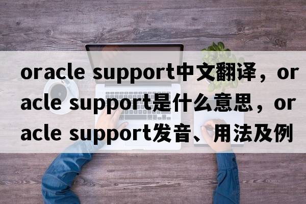 oracle support中文翻譯，oracle support是什么意思，oracle support發(fā)音、用法及例句