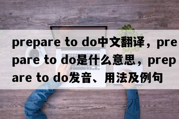 prepare to do中文翻譯，prepare to do是什么意思，prepare to do發(fā)音、用法及例句