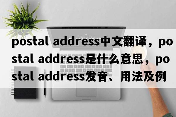 postal address中文翻譯，postal address是什么意思，postal address發(fā)音、用法及例句