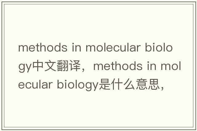 methods in molecular biology中文翻譯，methods in molecular biology是什么意思，methods in molecular biology發(fā)音、用法