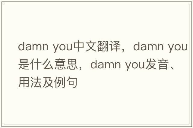damn you中文翻譯，damn you是什么意思，damn you發(fā)音、用法及例句