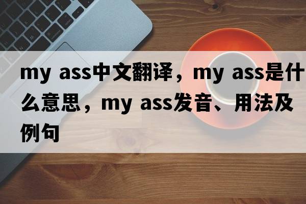 my ass中文翻譯，my ass是什么意思，my ass發(fā)音、用法及例句