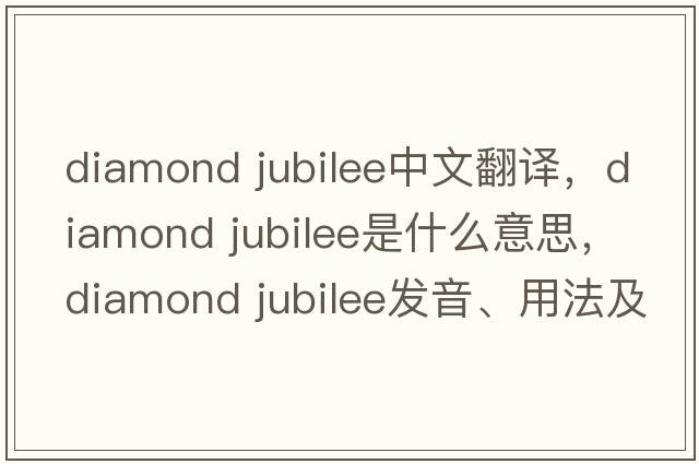 diamond jubilee中文翻譯，diamond jubilee是什么意思，diamond jubilee發(fā)音、用法及例句