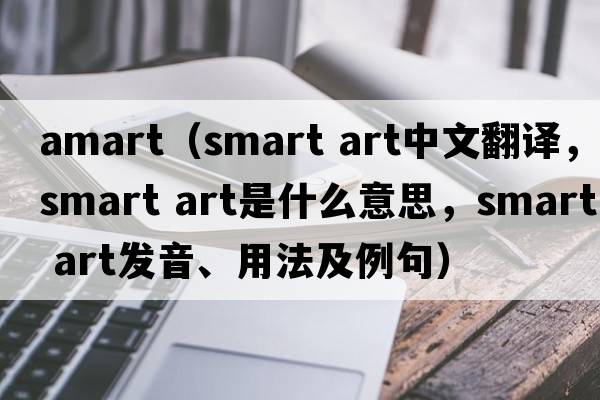 amart（smart art中文翻譯，smart art是什么意思，smart art發(fā)音、用法及例句）