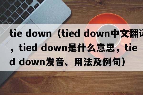 tie down（tied down中文翻譯，tied down是什么意思，tied down發(fā)音、用法及例句）