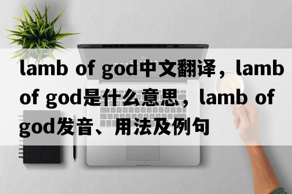lamb of god中文翻譯，lamb of god是什么意思，lamb of god發(fā)音、用法及例句