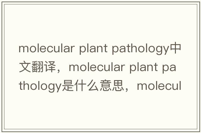 molecular plant pathology中文翻譯，molecular plant pathology是什么意思，molecular plant pathology發(fā)音、用法及例句
