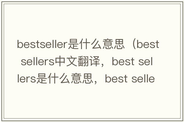 bestseller是什么意思（best sellers中文翻譯，best sellers是什么意思，best sellers發(fā)音、用法及例句）