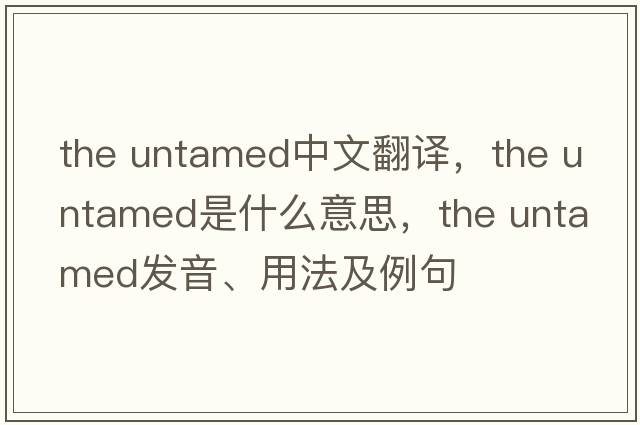 the untamed中文翻譯，the untamed是什么意思，the untamed發(fā)音、用法及例句